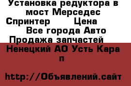 Установка редуктора в мост Мерседес Спринтер 906 › Цена ­ 99 000 - Все города Авто » Продажа запчастей   . Ненецкий АО,Усть-Кара п.